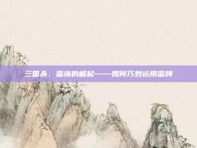 三国杀，蛮族的崛起——如何巧妙运用蛮牌