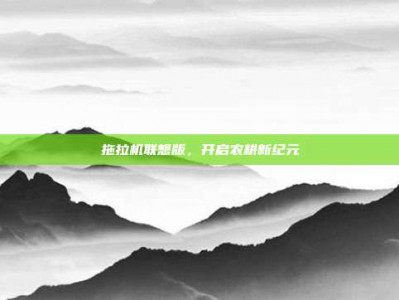 拖拉机联想版，开启农耕新纪元