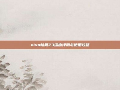vivo新机Z3深度评测与使用攻略
