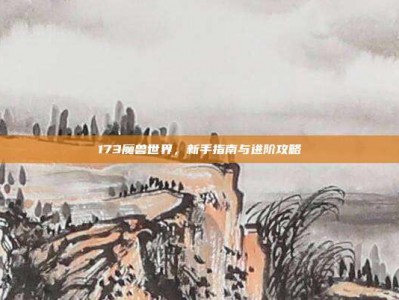 173魔兽世界，新手指南与进阶攻略