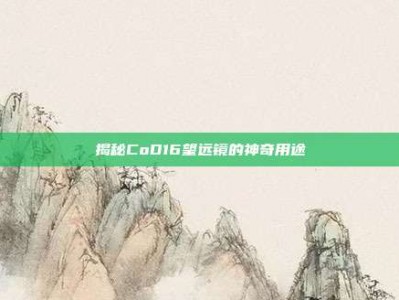 揭秘CoD16望远镜的神奇用途