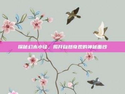 探秘幻木小径，揭开自然奇观的神秘面纱