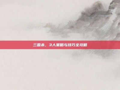 三国杀，3人策略与技巧全攻略