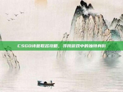 CSGO诗意取名攻略，寻找游戏中的独特身份