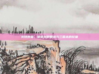 火烧赤壁，诸葛亮的智谋与三国杀的较量