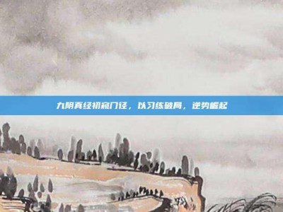 九阴真经初窥门径，以习练破局，逆势崛起
