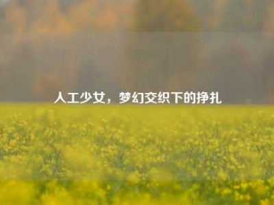 人工少女，梦幻交织下的挣扎