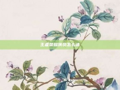 王者荣耀演员怎么请