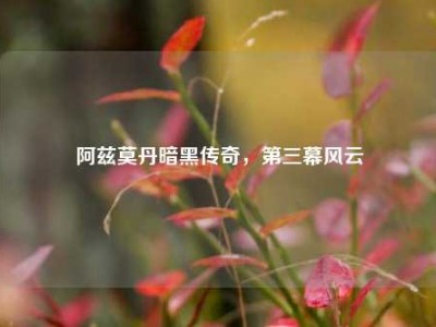 阿兹莫丹暗黑传奇，第三幕风云