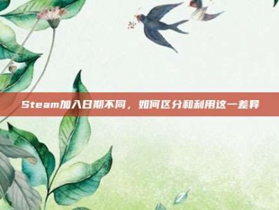 Steam加入日期不同，如何区分和利用这一差异