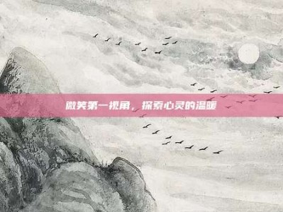 微笑第一视角，探索心灵的温暖