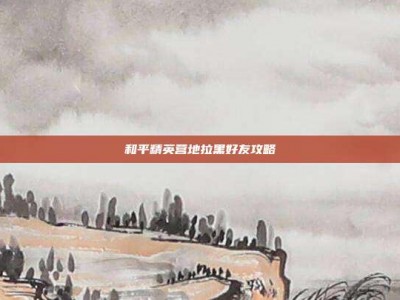 和平精英营地拉黑好友攻略