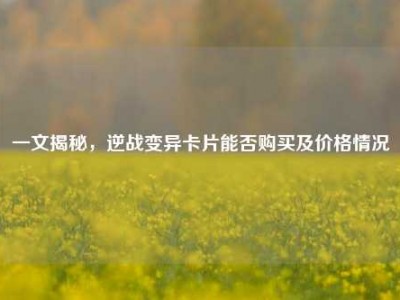 一文揭秘，逆战变异卡片能否购买及价格情况