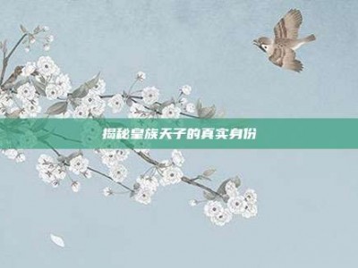 揭秘皇族天子的真实身份