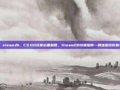 csgo steamdb，CS:GO玩家必备利器，SteamDB终极指南—精准监控价格与更新