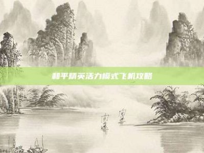 和平精英活力模式飞机攻略