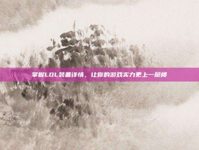 掌握LOL装备详情，让你的游戏实力更上一层楼