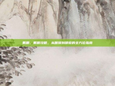 戴眼，戴眼攻略，从瞎摸到明察的全方位指南