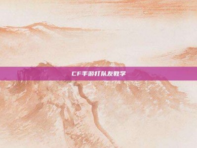 CF手游打队友教学