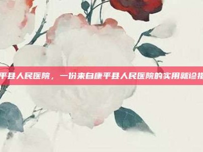 康平县人民医院，一份来自康平县人民医院的实用就诊指南