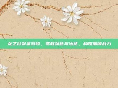 龙之谷剑圣双修，驾驭剑意与法意，构筑巅峰战力
