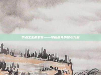 节点之王的战斧——掌握战斗的核心力量