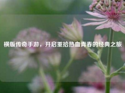 横版传奇手游，开启重拾热血青春的经典之旅
