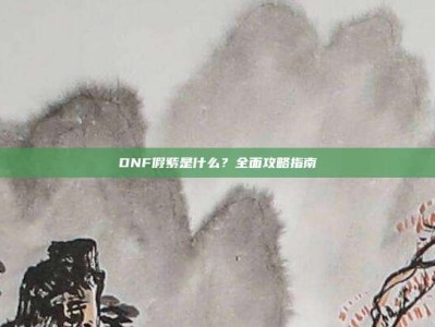 DNF假紫是什么？全面攻略指南