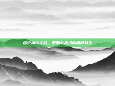 维京神域之战，策略与战术的巅峰对决