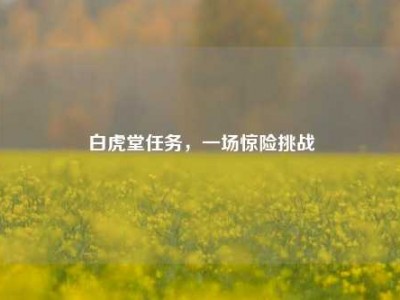 白虎堂任务，一场惊险挑战