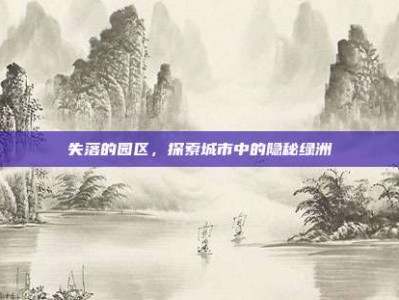 失落的园区，探索城市中的隐秘绿洲