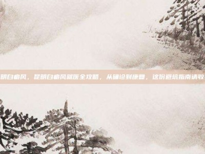 昆明白癜风，昆明白癜风就医全攻略，从确诊到康复，这份避坑指南请收好
