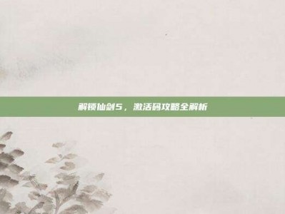解锁仙剑5，激活码攻略全解析