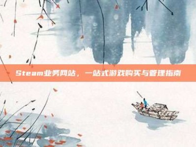 Steam业务网站，一站式游戏购买与管理指南