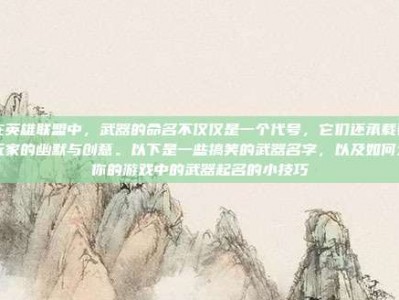 在英雄联盟中，武器的命名不仅仅是一个代号，它们还承载着玩家的幽默与创意。以下是一些搞笑的武器名字，以及如何为你的游戏中的武器起名的小技巧