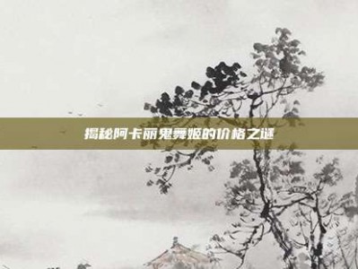 揭秘阿卡丽鬼舞姬的价格之谜
