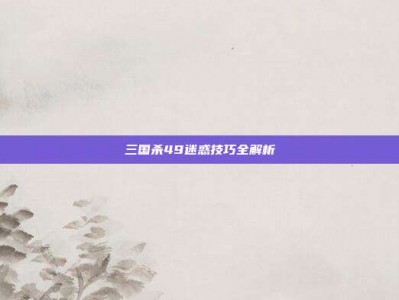 三国杀49迷惑技巧全解析