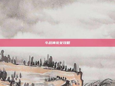 斗战神龙女攻略