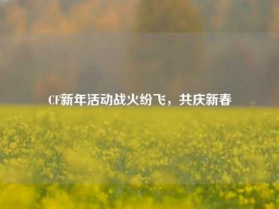 CF新年活动战火纷飞，共庆新春