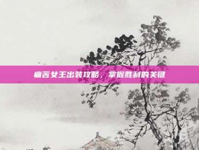 痛苦女王出装攻略，掌握胜利的关键