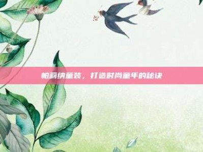 帕莉纳童装，打造时尚童年的秘诀