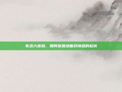 失恋六连拍，如何优雅地面对情感的起伏