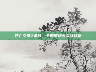 死亡空间2余波，全面解析与实战攻略