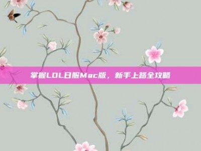 掌握LOL日服Mac版，新手上路全攻略