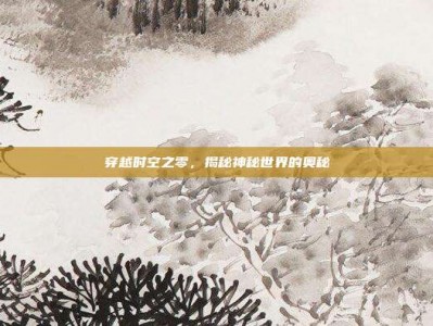 穿越时空之零，揭秘神秘世界的奥秘