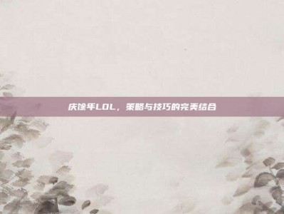 庆馀年LOL，策略与技巧的完美结合