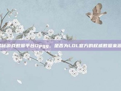 揭秘游戏数据平台Opgg，是否为LOL官方的权威数据来源？