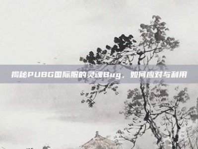 揭秘PUBG国际服的灵魂Bug，如何应对与利用