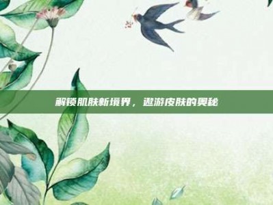 解锁肌肤新境界，遨游皮肤的奥秘