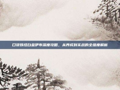 口袋妖怪白金伊布深度攻略，从养成到实战的全维度解析